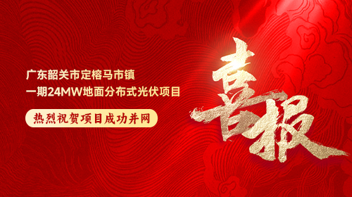  喜報 | 廣東韶關(guān)市定榕馬市鎮(zhèn)一期24MW地面分布式光伏項目順利并網(wǎng)
